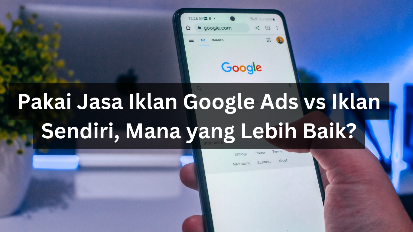 Pakai Jasa Iklan Google Ads vs Iklan Sendiri, Mana yang Lebih Baik