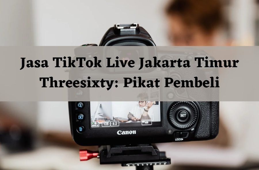 Jasa TikTok Live Jakarta Timur Threesixty Pikat Pembeli!