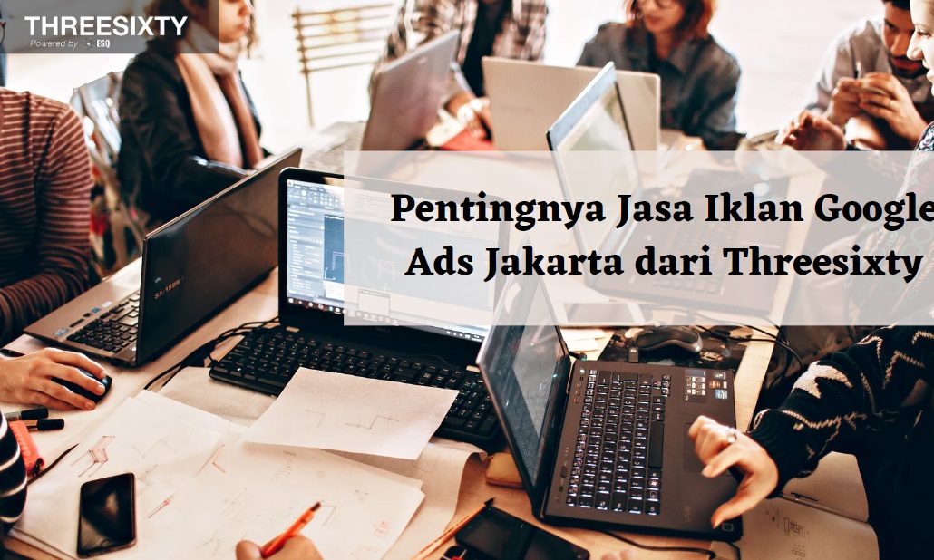 Pentingnya Jasa Iklan Google Ads Jakarta dari Threesixty